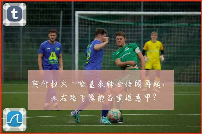 阿什拉夫·哈基米转会传闻再起,国米右路飞翼能否重返意甲?