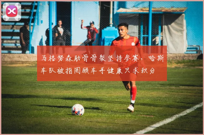 马格努森肋骨骨裂坚持参赛,哈斯车队被指罔顾车手健康只求积分