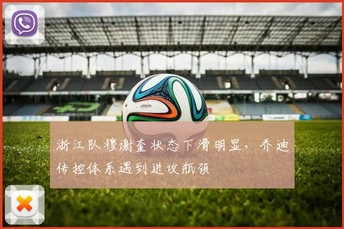 浙江队穆谢奎状态下滑明显，乔迪传控体系遇到进攻瓶颈