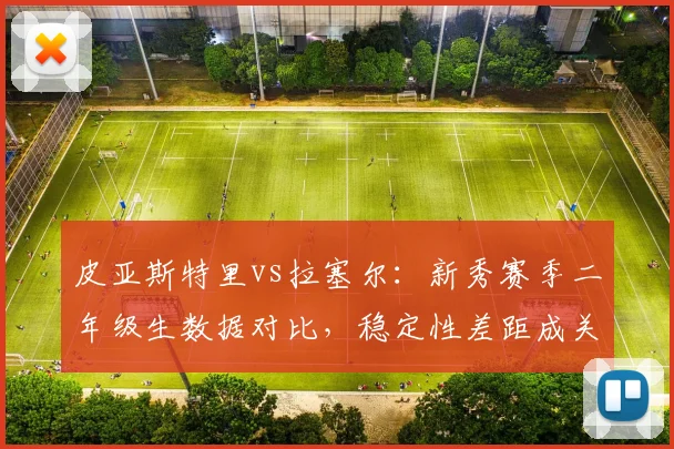 皮亚斯特里vs拉塞尔:新秀赛季二年级生数据对比,稳定性差距成关键