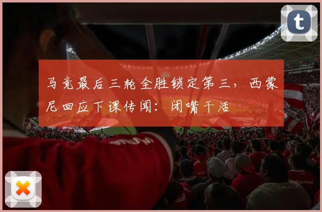 马竞最后三轮全胜锁定第三,西蒙尼回应下课传闻:闭嘴干活