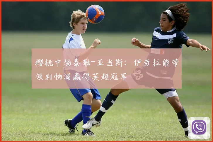 樱桃中场泰勒-亚当斯:伊劳拉能带领利物浦赢得英超冠军